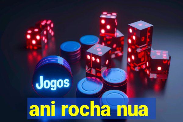 ani rocha nua